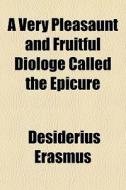 A Very Pleasaunt And Fruitful Diologe Called The Epicure di Desiderius Erasmus edito da General Books Llc