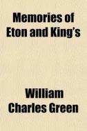 Memories Of Eton And King's di William Charles Green edito da General Books