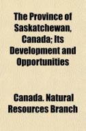 The Province Of Saskatchewan, Canada; It di Canada Natural Resources Branch edito da General Books