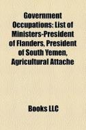 Government Occupation Introduction: List Of Ministers-president Of Flanders, President Of South Yemen, Agricultural AttachÃ¯Â¿Â½ edito da Books Llc