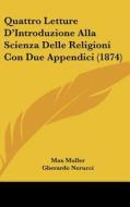 Quattro Letture D'Introduzione Alla Scienza Delle Religioni Con Due Appendici (1874) di Max Muller edito da Kessinger Publishing