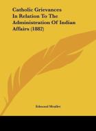 Catholic Grievances in Relation to the Administration of Indian Affairs (1882) di Edmond Meallet edito da Kessinger Publishing