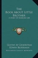 The Book about Little Brother the Book about Little Brother: A Story of Married Life a Story of Married Life di Gustaf Af Geijerstam edito da Kessinger Publishing