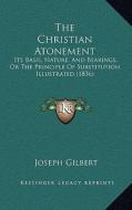 The Christian Atonement the Christian Atonement: Its Basis, Nature, and Bearings, or the Principle of Substitits Basis, Nature, and Bearings, or the P di Joseph Gilbert edito da Kessinger Publishing