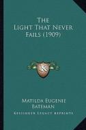 The Light That Never Fails (1909) di Matilda Eugenie Bateman edito da Kessinger Publishing