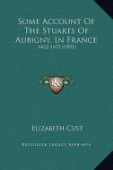 Some Account of the Stuarts of Aubigny, in France: 1422-1672 (1891) di Elizabeth Cust edito da Kessinger Publishing