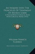 An Inquiry Into the Principles of Treatment of Broken Limbs: A Philosophico-Surgical Essay, with Surgical Notes (1916) di William Francis Fluhrer edito da Kessinger Publishing