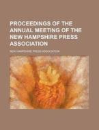 Proceedings Of The Annual Meeting Of The New Hampshire Press Association di New Hampshire Press Association edito da General Books Llc