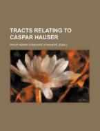 Tracts Relating To Caspar Hauser di Philip Henry Stanhope Stanhope edito da General Books Llc