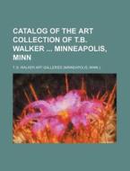 Catalog of the Art Collection of T.B. Walker Minneapolis, Minn di T. B. Walker Art Galleries edito da Rarebooksclub.com