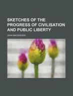 Sketches of the Progress of Civilisation and Public Liberty di John MacGregor edito da Rarebooksclub.com