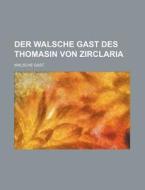 Der Walsche Gast Des Thomasin Von Zirclaria di Walsche Gast edito da Rarebooksclub.com