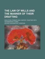 The Law of Wills and the Manner of Their Drafting; Execution, Probate and Contest, Together with Testamentary Forms di George Washington Thompson edito da Rarebooksclub.com