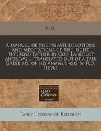 A Manual Of The Private Devotions And Me di R. D. edito da Proquest, Eebo Editions