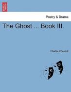 The Ghost ... Book III. di Charles Churchill edito da British Library, Historical Print Editions