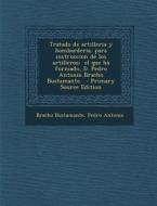 Tratado de Artilleria y Bombarderia, Para Instruccion de Los Artilleros; El Que Ha Formado, D. Pedro Antonio Bracho Bustamante. edito da Nabu Press