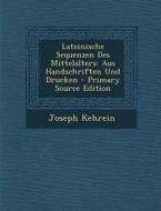 Lateinische Sequenzen Des Mittelalters: Aus Handschriften Und Drucken di Joseph Kehrein edito da Nabu Press