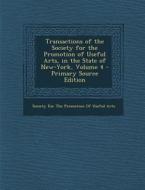Transactions of the Society for the Promotion of Useful Arts, in the State of New-York, Volume 4 edito da Nabu Press