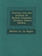 Journey Into the Interior of British Columbia di Matthew B. Sir Begbie edito da Nabu Press