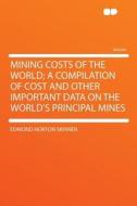 Mining Costs of the World; a Compilation of Cost and Other Important Data on the World's Principal Mines di Edmond Norton Skinner edito da HardPress Publishing