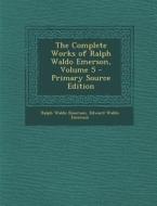 The Complete Works of Ralph Waldo Emerson, Volume 5 di Ralph Waldo Emerson, Edward Waldo Emerson edito da Nabu Press