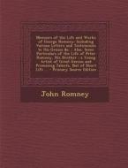 Memoirs of the Life and Works of George Romney: Including Various Letters and Testimonies to His Genius &C.; Also, Some Particulars of the Life of Pet di John Romney edito da Nabu Press