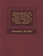 Monograph on the History of Money in China, from the Earliest Times to the Present... di Alexander Del Mar edito da Nabu Press