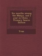 Six Months Among the Malays, and a Year in China - Primary Source Edition di Yvan edito da Nabu Press