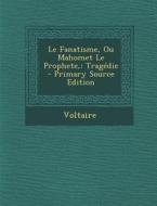Le Fanatisme, Ou Mahomet Le Prophete,: Tragedie - Primary Source Edition di Voltaire edito da Nabu Press
