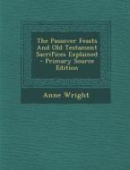 The Passover Feasts and Old Testament Sacrifices Explained di Anne Wright edito da Nabu Press