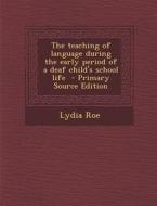 The Teaching of Language During the Early Period of a Deaf Child's School Life di Lydia Roe edito da Nabu Press