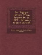 Dr. Rigby's Letters from France &C. in 1789 - Primary Source Edition di Edward Rigby, Lady Elizabeth Rigby Eastlake edito da Nabu Press
