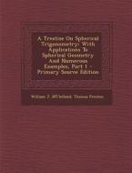 A Treatise on Spherical Trigonometry: With Applications to Spherical Geometry and Numerous Examples, Part 1 - Primary Source Edition di William J. M'Clelland, Thomas Preston edito da Nabu Press