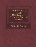 The History of Howell, Michigan... - Primary Source Edition di Elisha H. Smith edito da Nabu Press