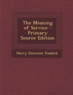 The Meaning of Service - Primary Source Edition di Harry Emerson Fosdick edito da Nabu Press