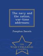 The Navy And The Nation, War-time Addresses; - War College Series di Josephus Daniels edito da War College Series