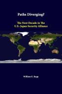 Paths Diverging? The Next Decade In The U.S.-Japan Security Alliance di William E. Rapp, Strategic Studies Institute edito da Lulu.com