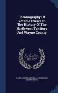 Chronography Of Notable Events In The History Of The Northwest Territory And Wayne County edito da Sagwan Press