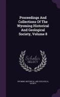 Proceedings And Collections Of The Wyoming Historical And Geological Society, Volume 8 edito da Palala Press