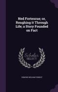Ned Fortescue; Or, Roughing It Through Life; A Story Founded On Fact di Edmund William Forrest edito da Palala Press