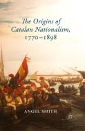 The Origins of Catalan Nationalism, 1770-1898 di Angel Smith edito da Palgrave Macmillan