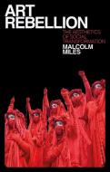 Art Rebellion: The Aesthetics of Social Transformation di Malcolm Miles edito da BLOOMSBURY ACADEMIC