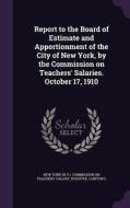 Report To The Board Of Estimate And Apportionment Of The City Of New York, By The Commission On Teachers' Salaries. October 17, 1910 di Rossiter Clinton L edito da Palala Press