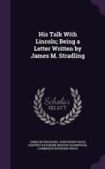 His Talk With Lincoln; Being A Letter Written By James M. Stradling di James M Stradling, John Henry Nash, Godfrey Rathbone Benson Charnwood edito da Palala Press