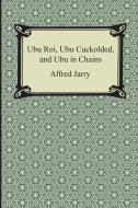 Ubu Roi, Ubu Cuckolded, and Ubu in Chains di Alfred Jarry edito da Digireads.com