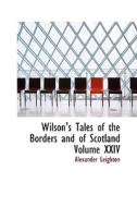 Wilson's Tales Of The Borders And Of Scotland Volume Xxiv di Alexander Leighton edito da Bibliolife