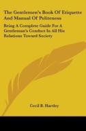 The Gentlemen's Book of Etiquette and Manual of Politeness: Being a Complete Guide for a Gentleman's Conduct in All His Relations Toward Society di Cecil B. Hartley edito da Kessinger Publishing