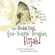 That Bodacious, God-trustin' Prophet, Elijah! di Charlotte Wheat edito da Outskirts Press
