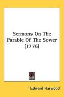 Sermons On The Parable Of The Sower (1776) di Edward Harwood edito da Kessinger Publishing Co