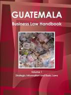 Guatemala Business Law Handbook Volume 1 Strategic Information and Basic Laws di Inc Ibp edito da INTL BUSINESS PUBN